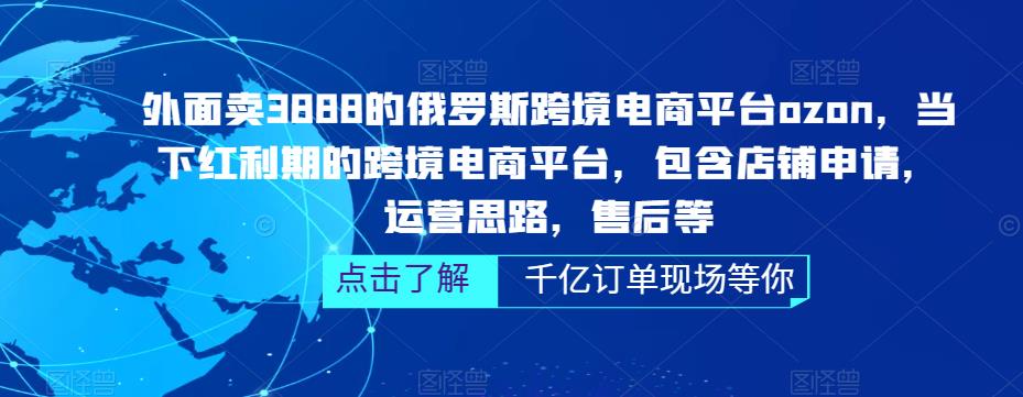外面卖3888的俄罗斯跨境电商平台ozon运营,当下红利期的跨境电商平台,包含店铺申请,运营思路,售后等
