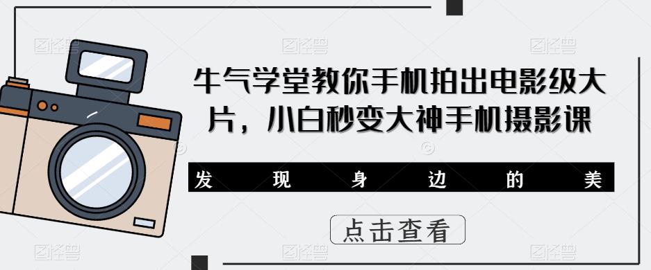 牛气学堂教你手机拍出电影级大片,小白秒变大神手机摄影课