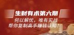 《生财有术第六期-更新至23年4月23日》何以解忧,唯有实战,复制高手赚钱方法-网创指引人