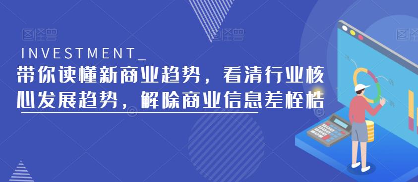 带你读懂新商业趋势,看清行业核心发展趋势,解除商业信息差桎梏
