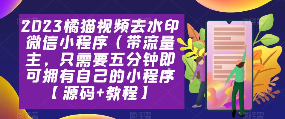 2023橘猫视频去水印微信小程序(带流量主,只需要五分钟即可拥有自己的小程序【源码+教程】
