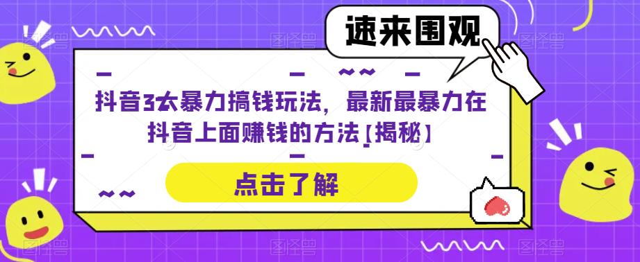 抖音3大暴力搞钱玩法,最新最暴力在抖音上面赚钱的方法【揭秘】