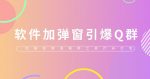 给软件加弹窗引爆QQ群技术(实操视频教程+工具打包)【仅揭秘】-网创指引人