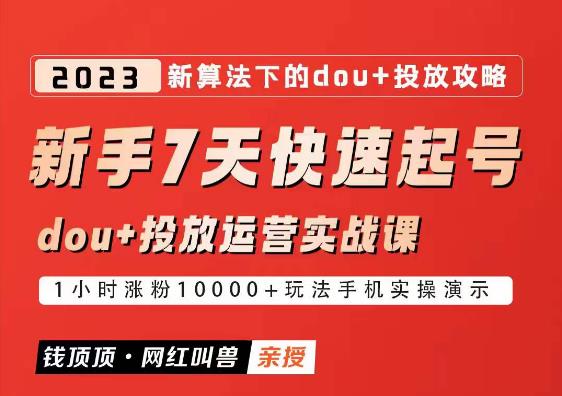 网红叫兽-新手7天快速起号:dou+起号运营实战课程,2023新算法下的抖加投放策略