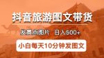 抖音旅游图文带货项目,每天半小时发景点图片日入500+长期稳定项目【揭秘】-网创指引人