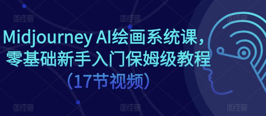 Midjourney AI绘画系统课,零基础新手入门保姆级教程(17节视频)