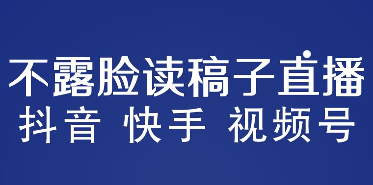不露脸读稿子直播玩法,抖音快手视频号,月入3w+详细视频课程