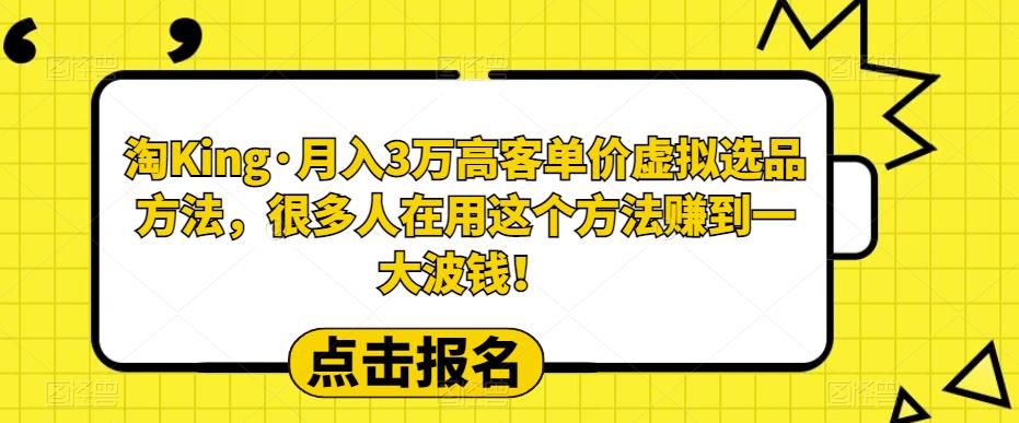 淘King·月入3万客高单价虚拟品选方法,很多人用在这个法方赚到一大波钱!