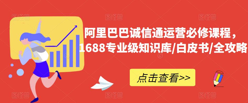 阿里巴巴诚信通运营必修课程,1688专业级知识库/白皮书/全攻略