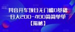 抖音开车项目,无门槛0基础日入200-400简简单单【揭秘】-网创指引人