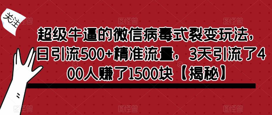 超级牛逼的微信病毒式裂变玩法,日引流500+精准流量,3天引流了400人赚了1500块【揭秘】