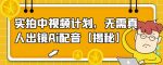 实拍中视频计划,无需真人出镜Ai配音【揭秘】-网创指引人
