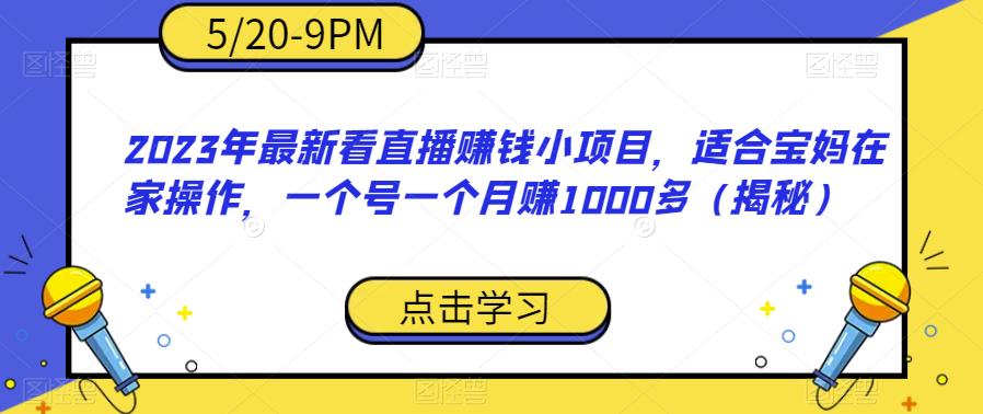 2023年最新看直播赚钱小项目,适合宝妈在家操作,一个号一个月赚1000多(揭秘)