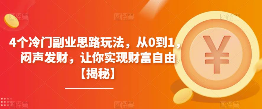 4个冷门副业思路玩法,从0到1,闷声发财,让你实现财富自由【揭秘】