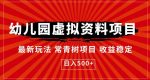 幼儿园虚拟资料项目,最新玩法常青树项目收益稳定,日入500+【揭秘】-网创指引人