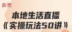 餐赞·本地生活直播实操玩法50讲,打造高转化直播模式,实现百万营收-网创指引人