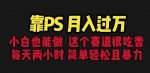 靠PS月入过万，小白做这个赛道很吃香。每天两小时，简单轻松且暴利【揭秘】-网创指引人