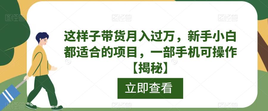 这样子带货月入过万,新手小白都适合的项目,一部手机可操作【揭秘】