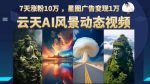 云天AI风景动图视频制作,7天涨粉10万,星图广告变现1万-网创指引人