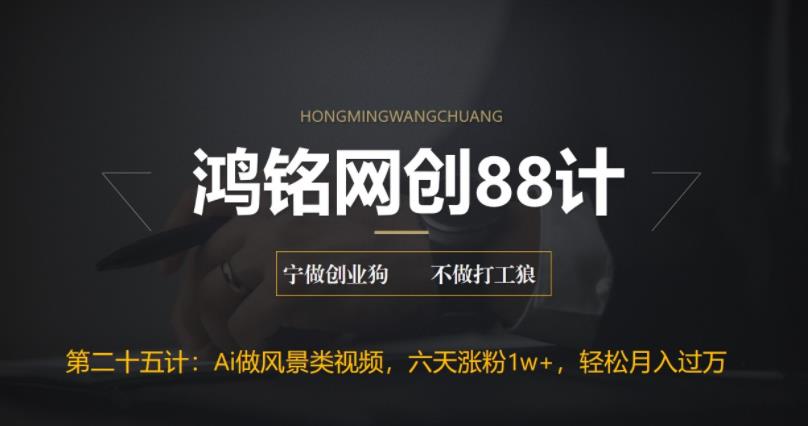 鸿铭网创88计之第二十五计:AI制作风景类视频,五天涨粉1w+,新手小白月入也能破万