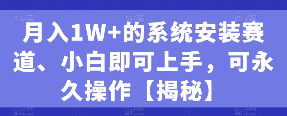 月入1W+的系统安装赛道、小白即可上手,可永久操作