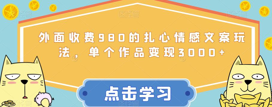 外面收费980的扎心情感文案玩法,单个作品变现3000+