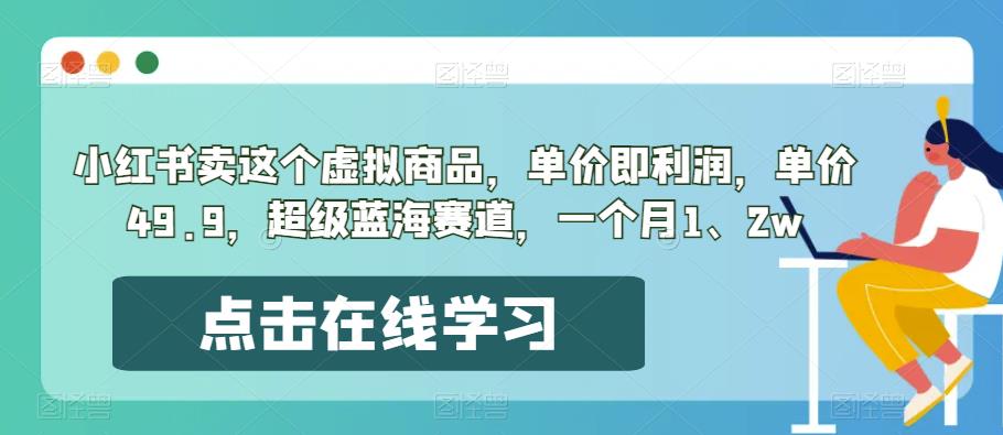 小红书卖这个虚拟商品,单价即利润,单价49.9,超级蓝海赛道,一个月1、2w