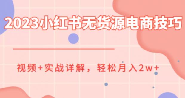 2023小红书无货源电商技巧教程,轻松月入2w+,视频+实战详解【揭秘】