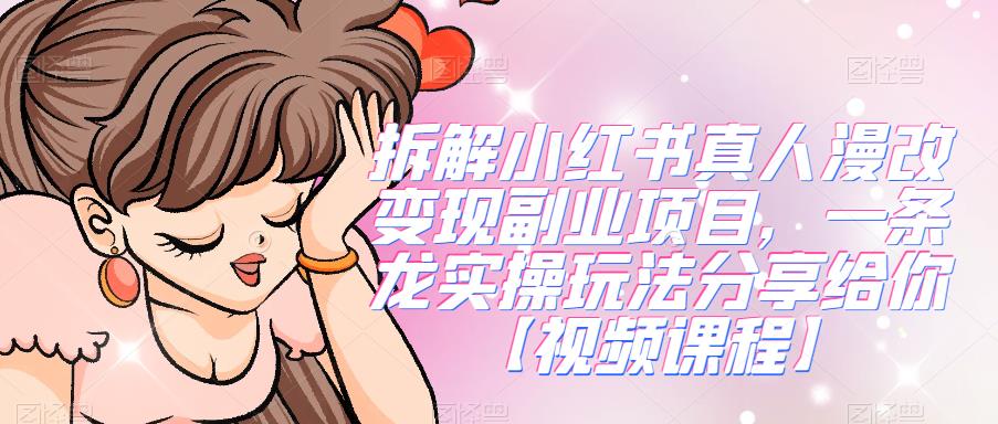 拆解小红书真人漫改变现副业项目,一条龙实操玩法分享给你【视频课程】