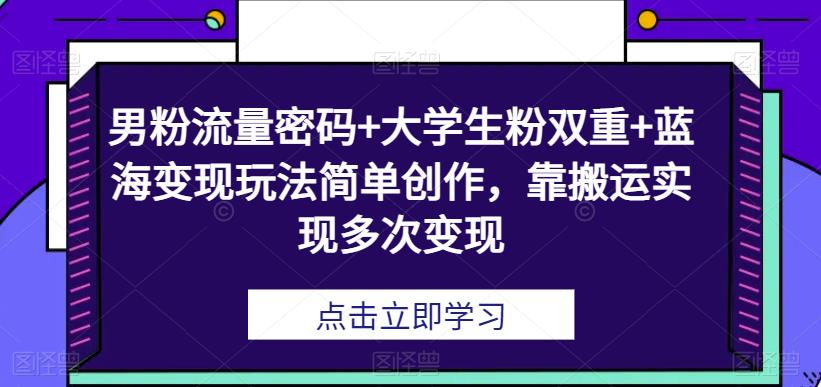 男粉流量密码+大学生粉双重+蓝海变现玩法简单创作,靠搬运实现多次变现