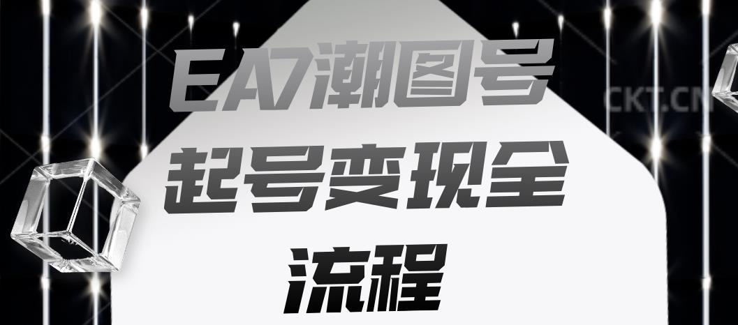 EA7潮图号起号变现全流程,快速起号飞速涨粉【揭秘】
