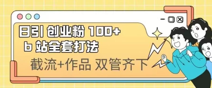 日引创业粉100+的b站全套打法,截流+作品双管齐下
