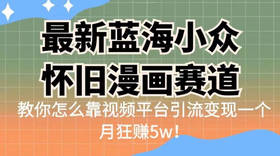 最新蓝海小众怀旧漫画赛道,高转化一单29.9教你怎么靠视频平台引流变现一个月狂赚5w!【揭秘】
