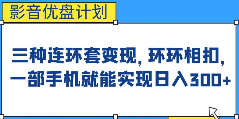 影音优盘计划,三种连环套变现方式,环环相扣,一部手机就能实现日入300+【揭秘】