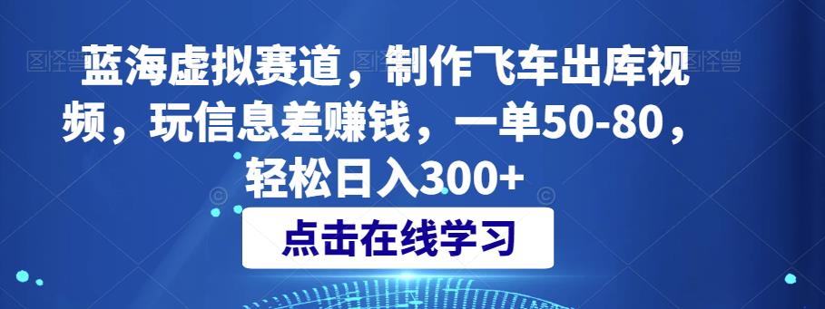 蓝海虚拟赛道,制作飞车出库视频,玩信息差赚钱,一单50-80,轻松日入300+