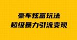 豪车炫富独家玩法,暴力引流多重变现,手把手教学-网创指引人