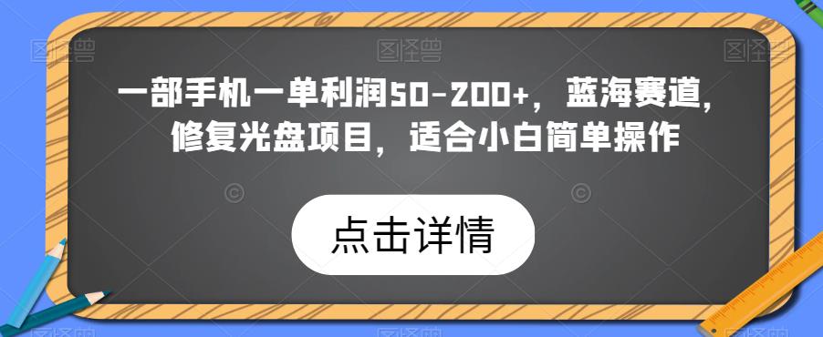 一部手机一单利润50-200+,蓝海赛道,修复光盘项目,适合小白简单操作