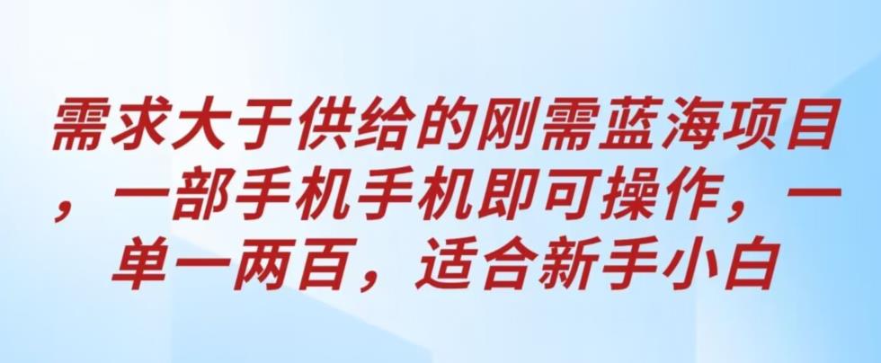 需求大于供给的刚需蓝海项目,一部手机手机即可操作,一单一两百,适合新手小白
