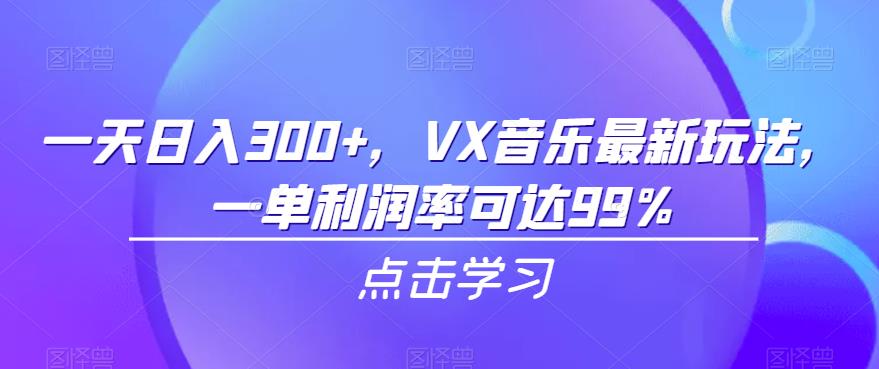 一天日入300+,VX音乐最新玩法,一单利润率可达99%【揭秘】