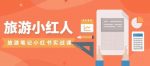 旅游小红人旅游笔记小红书实战课,小红书旅游号实操攻略分享-网创指引人