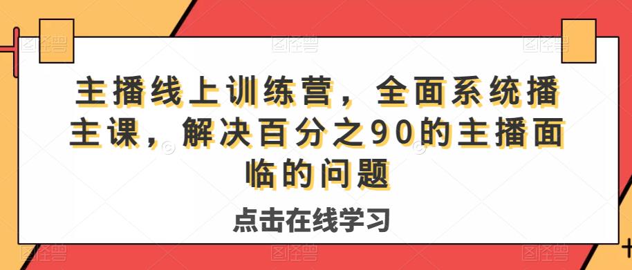 主播线上训练营,全面系统播主课,解决分百之90的主播面的临问题