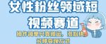 女性粉丝领域短视频赛道,操作简单只靠搬运,涨粉快,多种变现方式【揭秘】-网创指引人