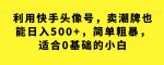 利用快手头像号,卖潮牌也能日入500+,简单粗暴,适合0基础的小白【揭秘】-网创指引人