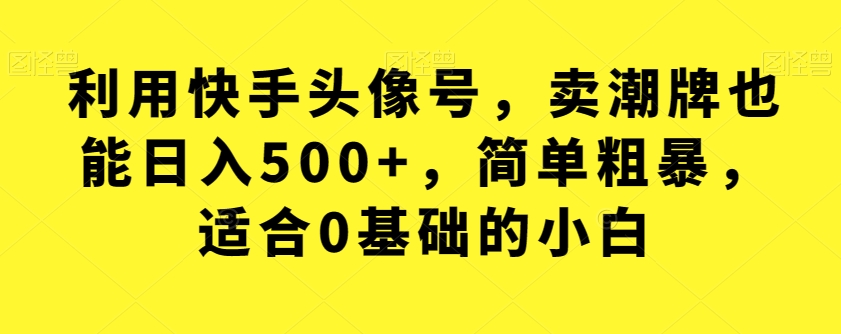 利用快手头像号,卖潮牌也能日入500+,简单粗暴,适合0基础的小白【揭秘】