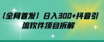 【全网首发】日入300+抖音引流软件项目拆解【揭秘】-网创指引人