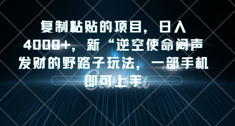 复制粘贴的项目,日入4000+,新“逆空使命“闷声发财的野路子玩法,一部手机即可上手