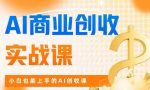 AI商业掘金实战课,小白也能上手的AI创收课-网创指引人