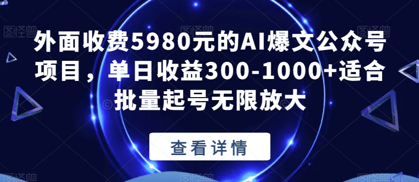 外面收费5980元的AI爆文公众号项目,单日收益300-1000+适合批量起号无限放大【揭秘】