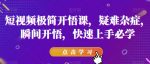 短视频极简开悟课,疑难杂症,瞬间开悟,快速上手必学-网创指引人