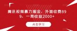 腾讯视频暴力掘金,外面收费899,一周收益2000+【揭秘】-网创指引人